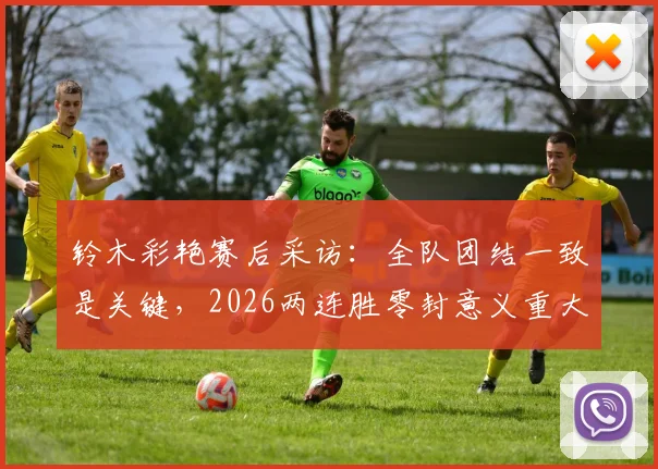 铃木彩艳赛后采访：全队团结一致是关键，2026两连胜零封意义重大