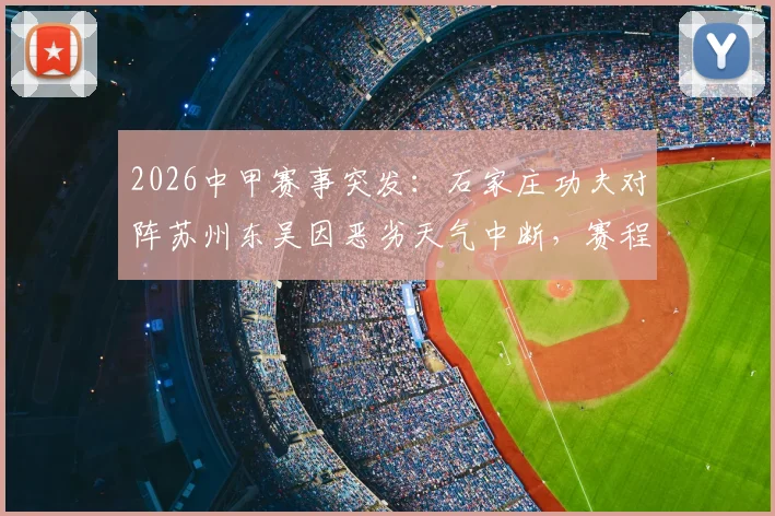 2026中甲赛事突发：石家庄功夫对阵苏州东吴因恶劣天气中断，赛程调整与联赛规则深度解读