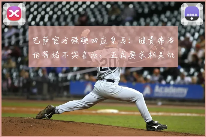 巴萨官方强硬回应皇马:谴责弗洛伦蒂诺不实言论,正式要求相关机构介入调查处理