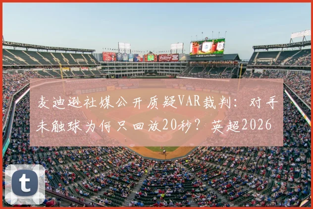 麦迪逊社媒公开质疑VAR裁判:对手未触球为何只回放20秒?英超2026赛季争议判罚事件深度回顾