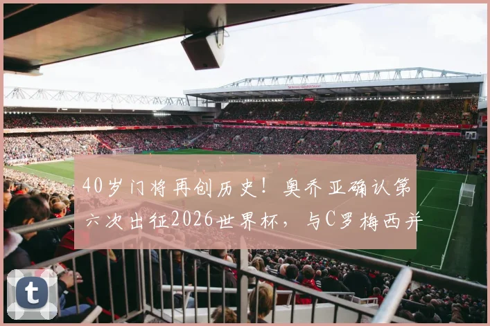 40岁门将再创历史！奥乔亚确认第六次出征2026世界杯，与C罗梅西并肩