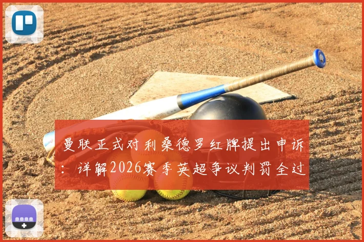 曼联正式对利桑德罗红牌提出申诉:详解2026赛季英超争议判罚全过程与后续影响