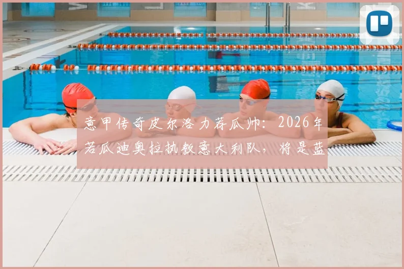 意甲传奇皮尔洛力荐瓜帅：2026年若瓜迪奥拉执教意大利队，将是蓝衣军团最佳选择
