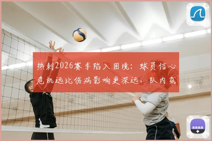 热刺2026赛季陷入困境:球员信心危机远比伤病影响更深远,队内氛围亟待重建