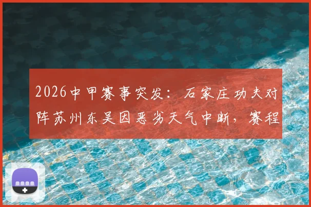 2026中甲赛事突发:石家庄功夫对阵苏州东吴因恶劣天气中断,赛程调整与联赛规则深度解读