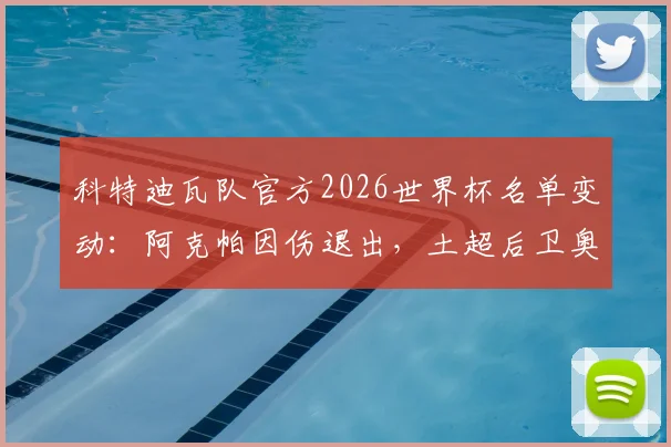 科特迪瓦队官方2026世界杯名单变动：阿克帕因伤退出，土超后卫奥皮入替影响分析