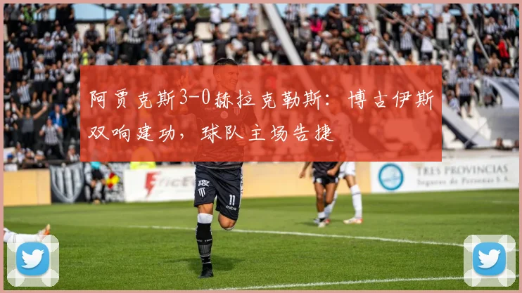 阿贾克斯3-0赫拉克勒斯：博古伊斯双响建功，球队主场告捷