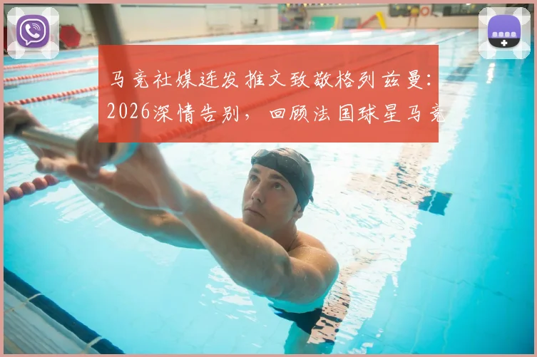 马竞社媒连发推文致敬格列兹曼:2026深情告别,回顾法国球星马竞生涯高光集锦与感人原文