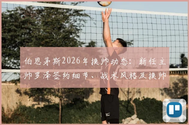 伯恩茅斯2026年换帅动态：新任主帅罗泽签约细节、战术风格及换帅原因全面解析