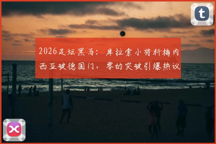 2026足坛黑马：库拉索小将科梅内西亚破德国门，零的突破引爆热议，附进球视频与战况解析
