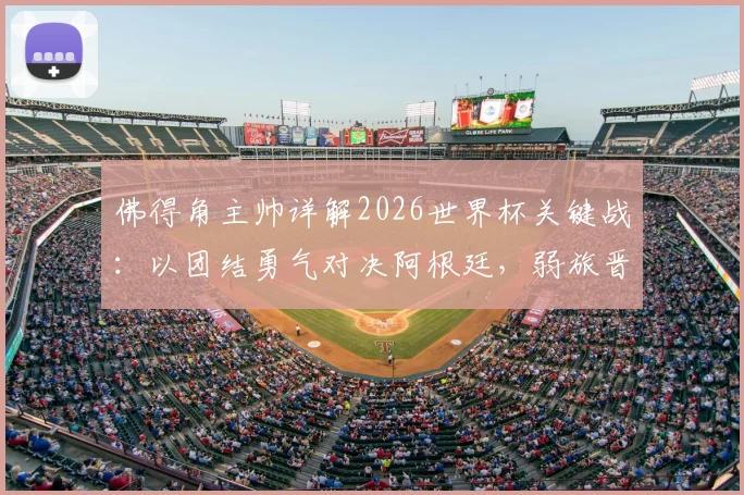 佛得角主帅详解2026世界杯关键战:以团结勇气对决阿根廷,弱旅晋级秘诀全公开