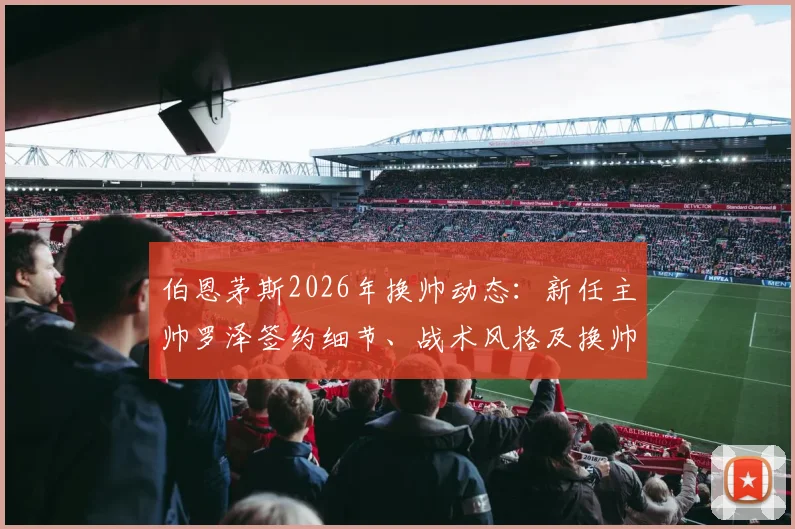 伯恩茅斯2026年换帅动态:新任主帅罗泽签约细节、战术风格及换帅原因全面解析