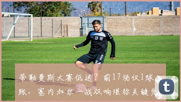蒂勒曼斯大赛低迷？前17场仅1球入账，塞内加尔一战双响堪称关键先生！