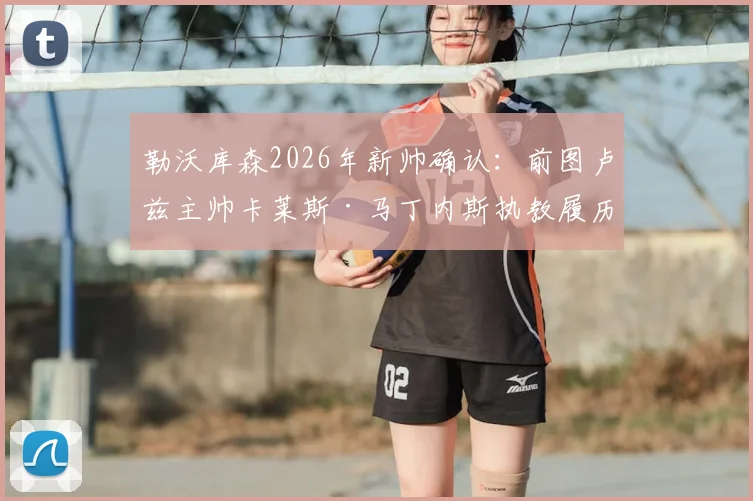 勒沃库森2026年新帅确认：前图卢兹主帅卡莱斯·马丁内斯执教履历与战术风格深度解读