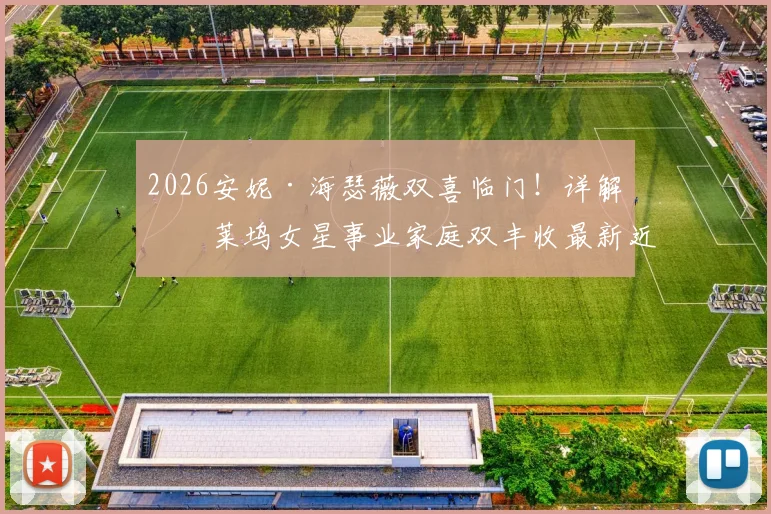 2026安妮·海瑟薇双喜临门！详解好莱坞女星事业家庭双丰收最新近况与事件细节
