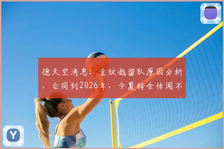 德天空消息：金玟哉留队原因分析，合同到2026年，今夏转会传闻不实