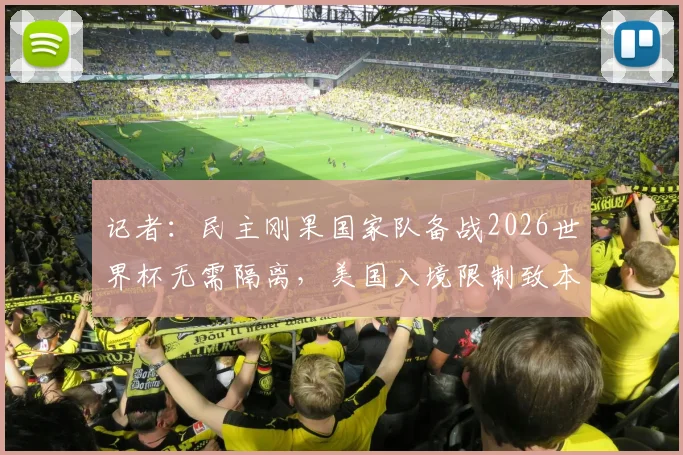 记者：民主刚果国家队备战2026世界杯无需隔离，美国入境限制致本国球迷观战梦碎