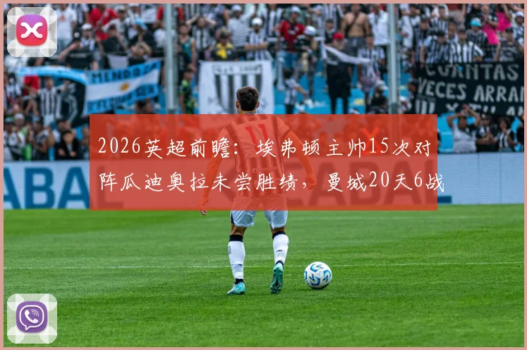 2026英超前瞻：埃弗顿主帅15次对阵瓜迪奥拉未尝胜绩，曼城20天6战体能迎终极考验