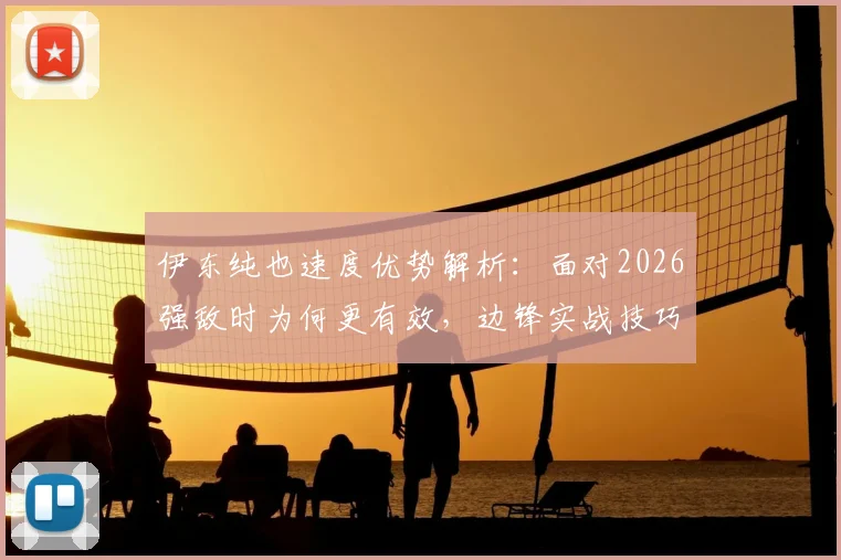 伊东纯也速度优势解析:面对2026强敌时为何更有效,边锋实战技巧与战术应用指南