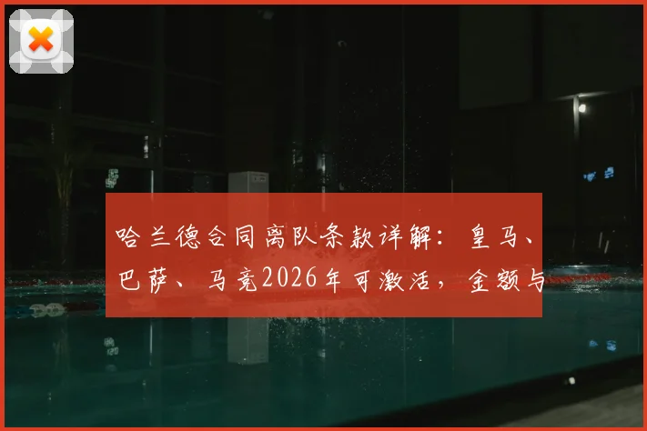 哈兰德合同离队条款详解：皇马、巴萨、马竞2026年可激活，金额与条件成焦点
