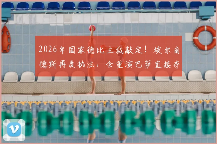 2026年国家德比主裁敲定！埃尔南德斯再度执法，会重演巴萨直接夺冠剧本吗？